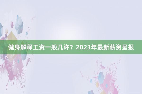 健身解释工资一般几许？2023年最新薪资呈报