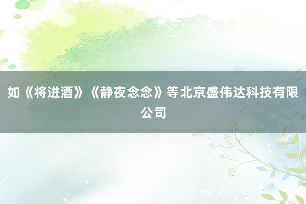 如《将进酒》《静夜念念》等北京盛伟达科技有限公司