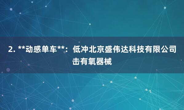 2. **动感单车**：低冲北京盛伟达科技有限公司击有氧器械