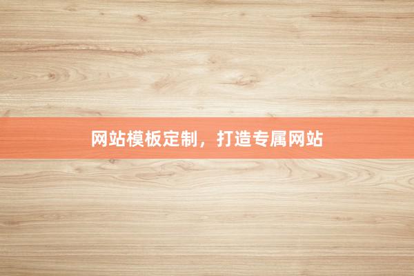 网站模板定制,打造专属网站